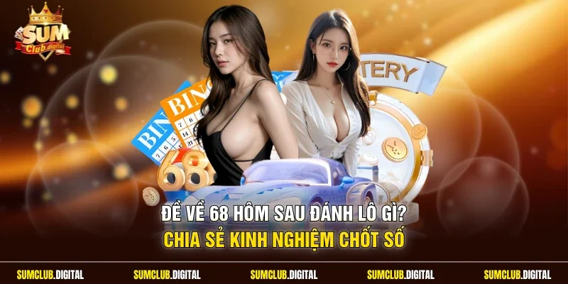 Đề về 68 hôm sau đánh lô gì