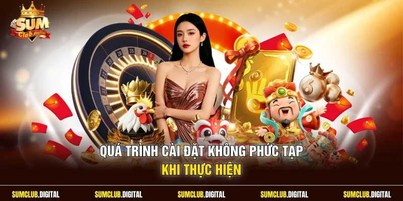 Quá trình cài đặt không phức tạp khi thực hiện